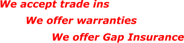 We accept trade ins We offer warranties We offer Gap Insurance