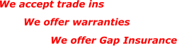 We accept trade ins We offer warranties We offer Gap Insurance